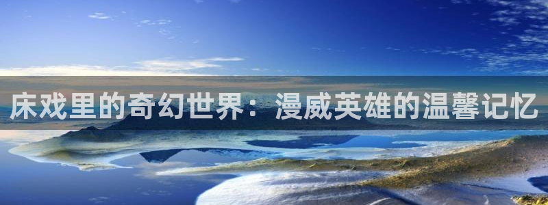 奇漫屋漫画下拉式漫画：床戏里的奇幻世界：漫威英雄的温馨记忆