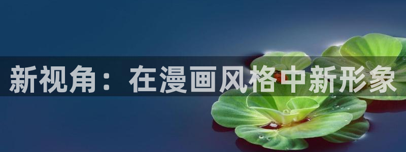 奇漫屋画官方-免费漫画下拉式在线星：新视角：在漫画风格中新形象