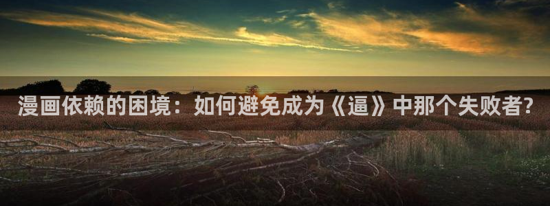 我的守护女友奇漫屋：漫画依赖的困境：如何避免成为《逼》中那个失败者?