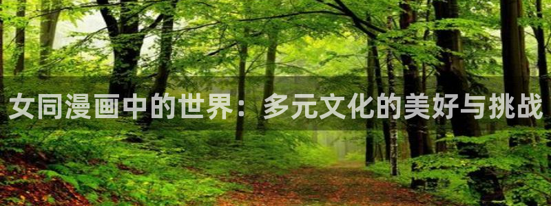 奇漫屋下载入口：女同漫画中的世界：多元文化的美好与挑战