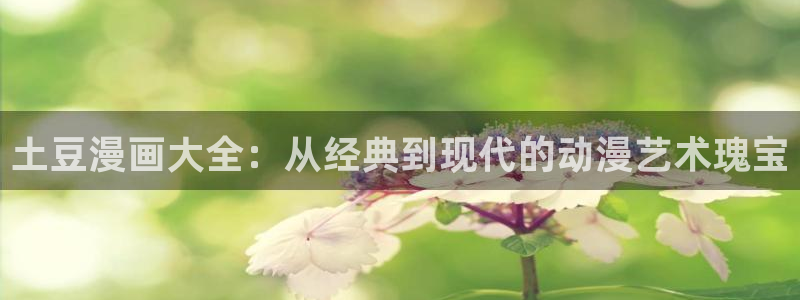 入幕之臣漫画奇漫屋：土豆漫画大全：从经典到现代的动漫艺术瑰宝