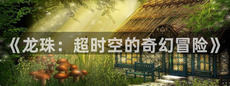 大公阁下漫画(下拉式)奇漫屋：《龙珠：超时空的奇幻冒险》
